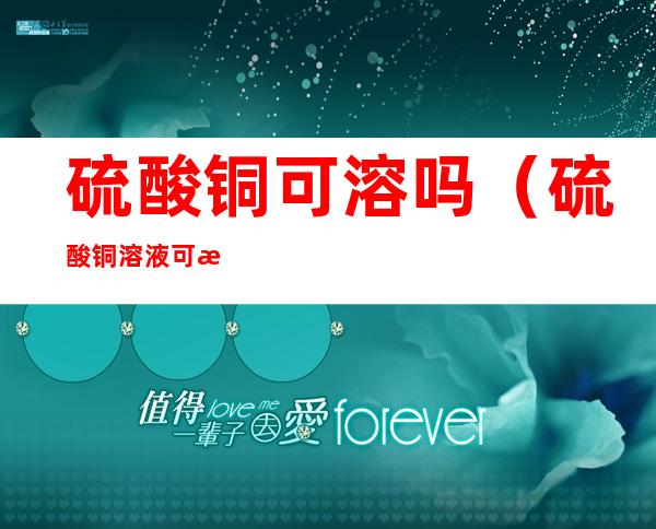 硫酸铜可溶吗(硫酸铜溶液可溶吗)