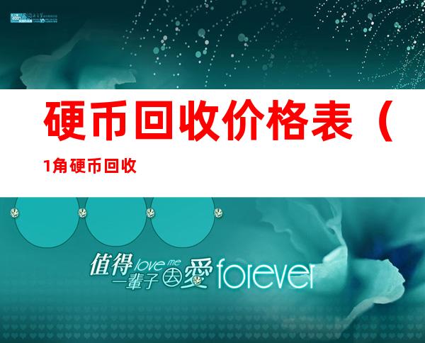 硬币回收价格表(1角硬币回收价格表2022)