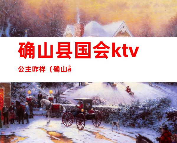 确山县国会ktv公主咋样(确山县ktv有没有好点的)