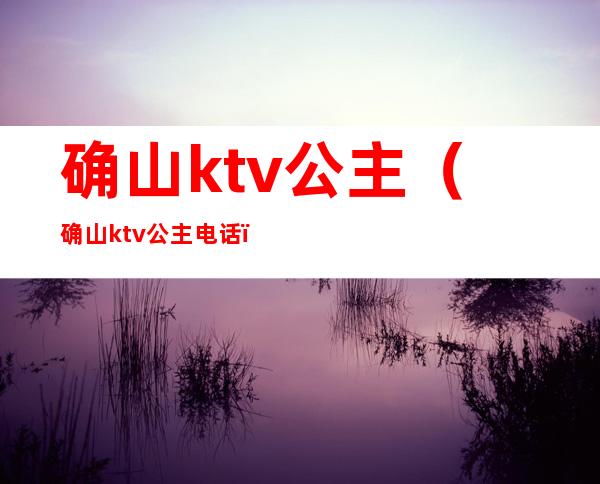 确山ktv公主(确山ktv公主电话)