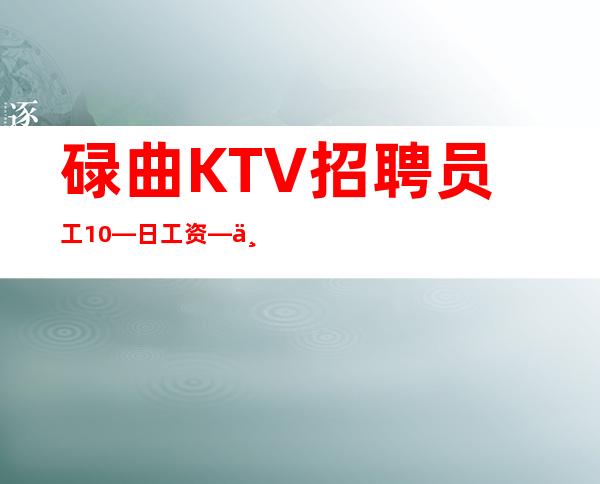 碌曲KTV招聘员工10—日工资—上班基本没压力