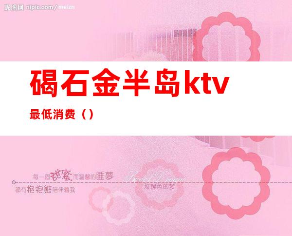 碣石金半岛ktv最低消费()