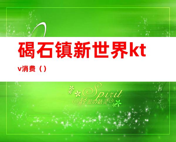 碣石镇新世界ktv消费()