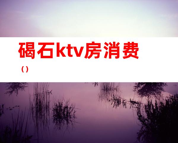 碣石ktv房消费()