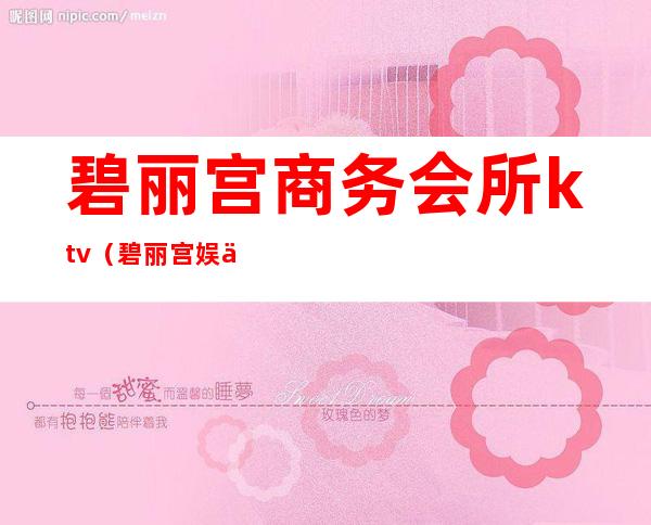 碧丽宫商务会所ktv(碧丽宫娱乐会所)
