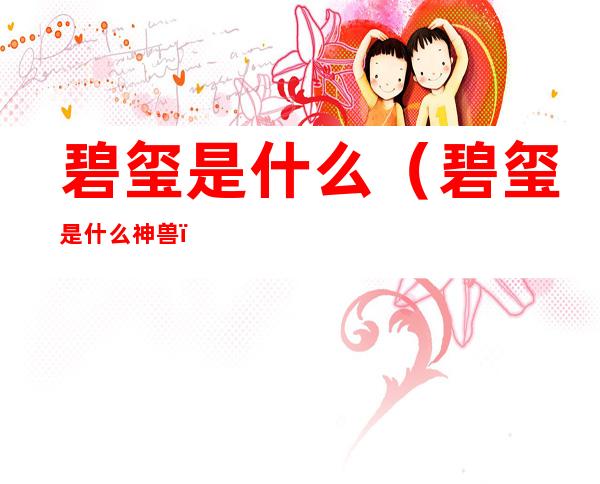 碧玺是什么(碧玺是什么神兽)