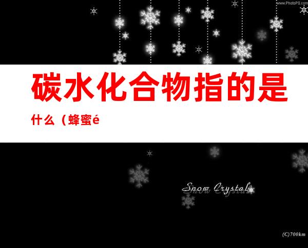 碳水化合物指的是什么(蜂蜜里碳水化合物指的是什么)