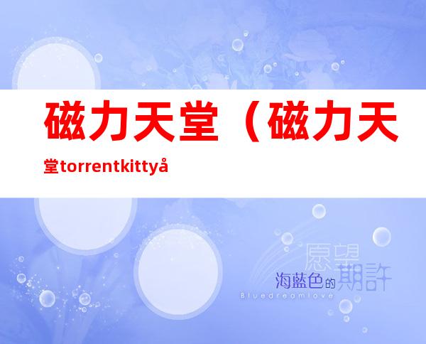 磁力天堂（磁力天堂torrentkitty官网）