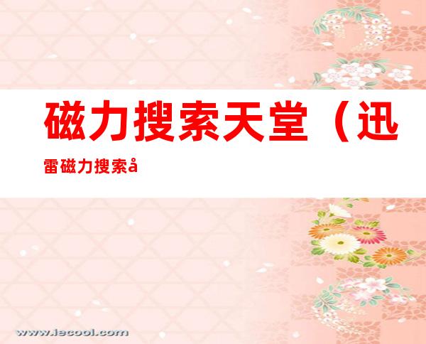 磁力搜索天堂（迅雷磁力搜索天堂）