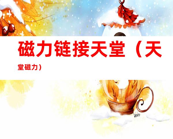 磁力链接天堂（天堂 磁力）