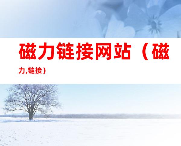 磁力链接网站(磁力,链接)