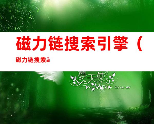 磁力链搜索引擎(磁力链搜索引擎磁力猫磁力蜘蛛)