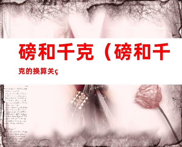 磅和千克(磅和千克的换算关系)