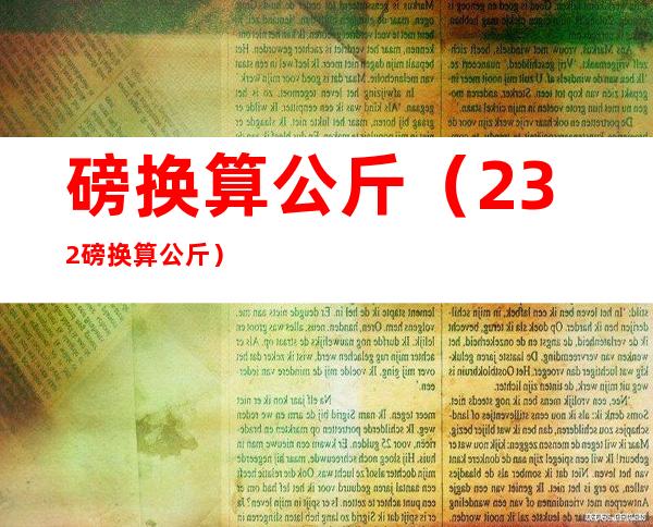 磅换算公斤(232磅换算公斤)