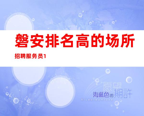 磐安排名高的场所招聘服务员/10日工资/生意超好