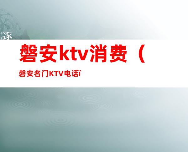 磐安ktv消费(磐安名门KTV电话)