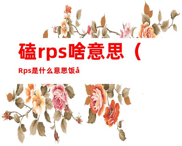 磕rps啥意思(Rps是什么意思饭圈)