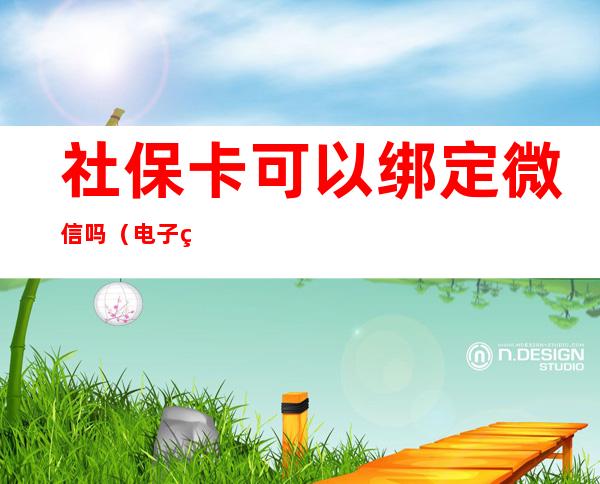 社保卡可以绑定微信吗(电子社保卡可以绑定微信吗)
