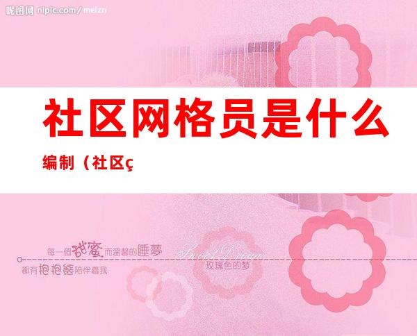 社区网格员是什么编制(社区网格员是什么编制单位)