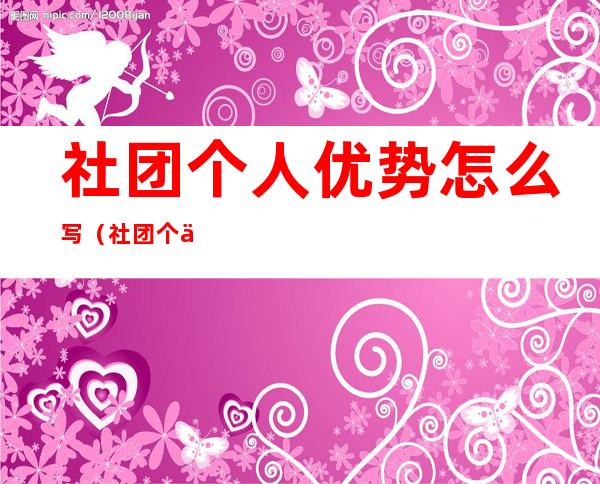 社团个人优势怎么写(社团个人优势介绍)
