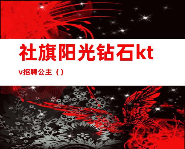 社旗阳光钻石ktv招聘公主()