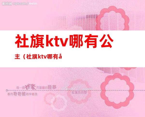 社旗ktv哪有公主（社旗ktv哪有公主房）