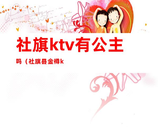 社旗ktv有公主吗(社旗县金樽ktv)