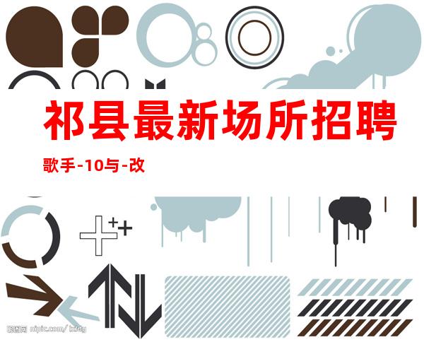 祁县最.新场所招聘歌手-10与-改善生活
