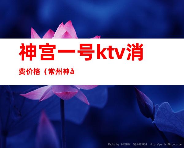 神宫一号ktv消费价格（常州神宫一号ktv）