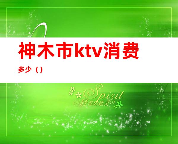 神木市ktv消费多少()