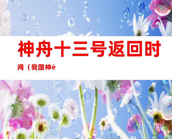 神舟十三号返回时间(我国神舟十三号返回时间)