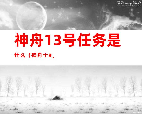 神舟13号任务是什么(神舟十三号主要任务是什么)