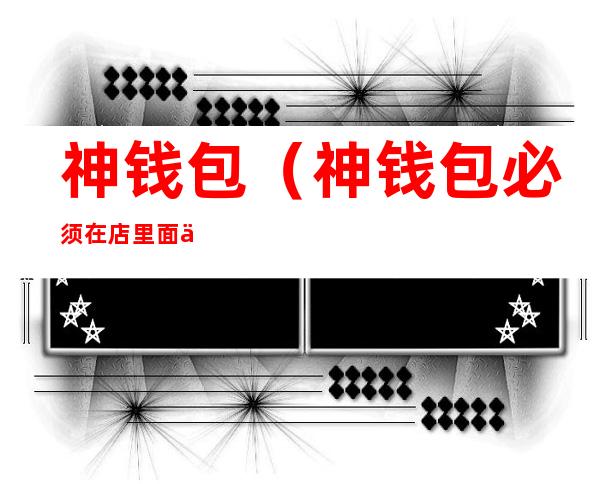 神钱包（神钱包必须在店里面使用吗）