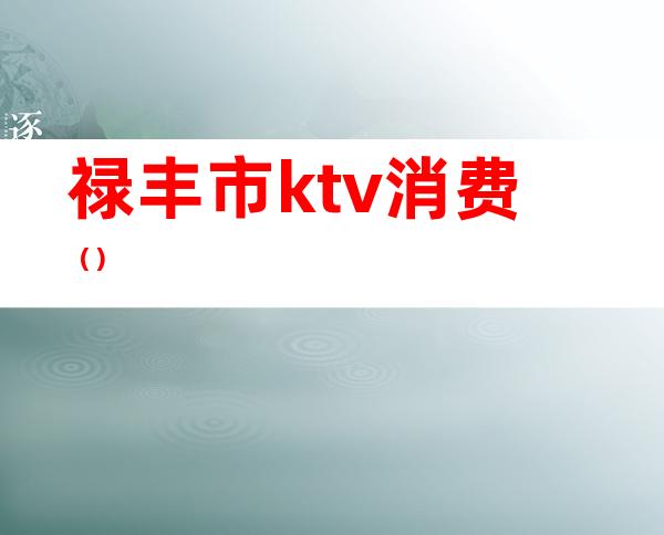 禄丰市ktv消费()
