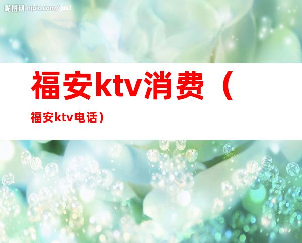 福安ktv消费(福安ktv电话)