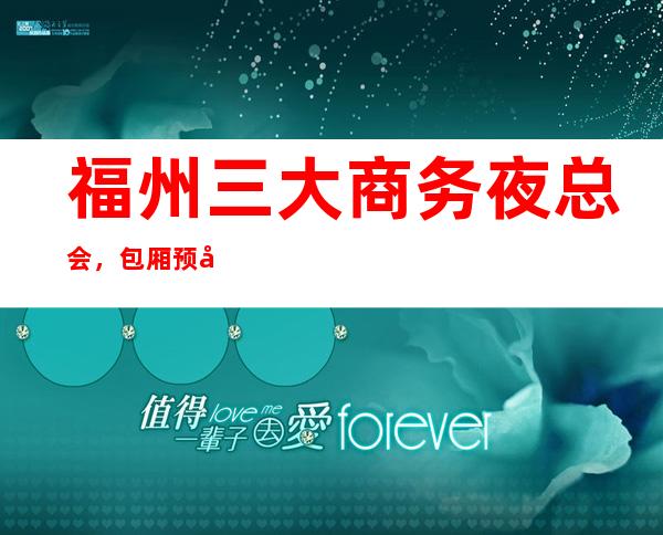 福州三大商务夜总会，包厢预定咨询 – 福州闽清商务KTV