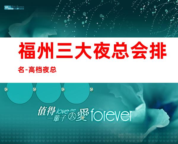 福州三大夜总会排名-高档夜总会排行一览 – 福州鼓楼商务KTV