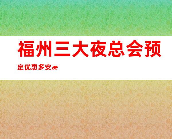 福州三大夜总会预定优惠多安排快-线上预定 – 福州闽清商务KTV