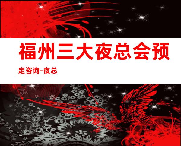 福州三大夜总会预定咨询-夜总会预订 – 福州马尾商务KTV