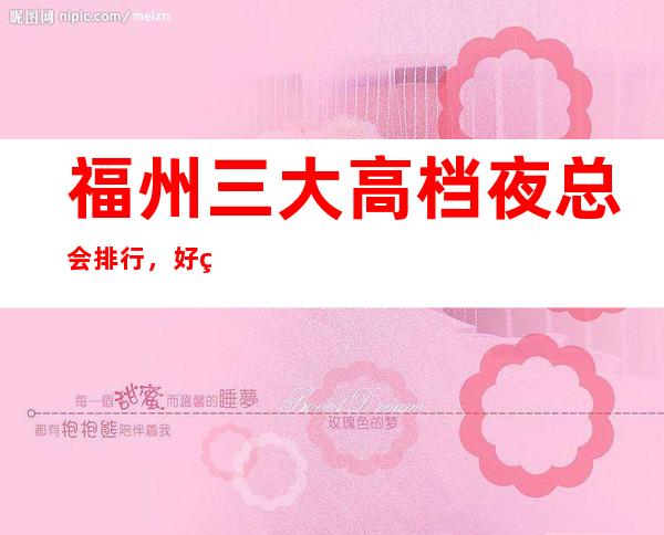福州三大高档夜总会排行，好玩的夜总会哪一家
