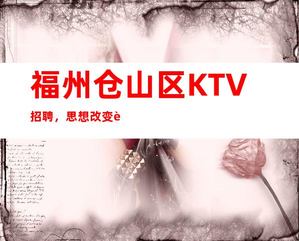 福州仓山区KTV招聘,思想改变行动,行动改变未来。