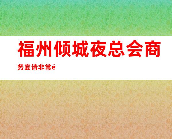 福州倾城夜总会商务宴请非常适合你