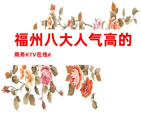 福州八大人气高的商务KTV在线预约预定榜 – 福州鼓楼商务KTV