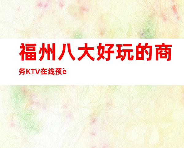 福州八大好玩的商务KTV在线预订,位置一览 – 福州晋安商务KTV