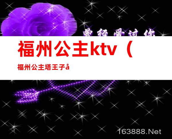 福州公主ktv(福州公主塔王子塔)