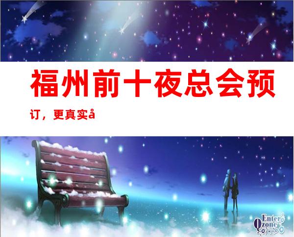 福州前十夜总会预订，更真实包厢消费一览