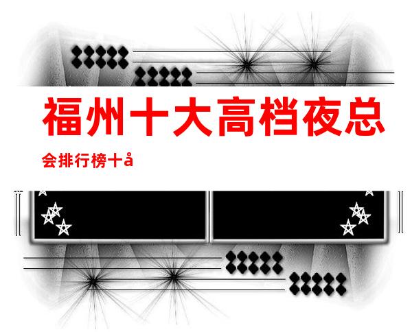 福州十大高档夜总会排行榜十大好玩KTV排名