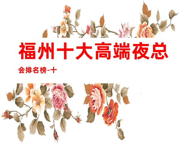 福州十大高端夜总会排名榜-十大商务KTV档次介绍