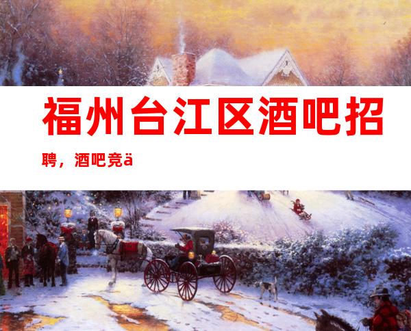 福州台江区酒吧招聘,酒吧竞争下的经营管理式