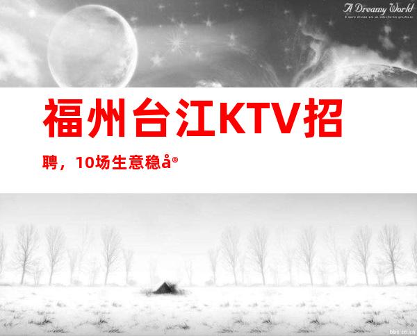 福州台江KTV招聘,10/场生意稳定,高薪聘请服务员